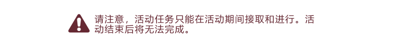 请注意，活动任务只能在活动期间接取和进行。	活动结束后将无法完成。