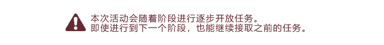 本次活动会随着阶段进行逐步开放任务。即使进行到下一个阶段，也能继续接取之前的任务。