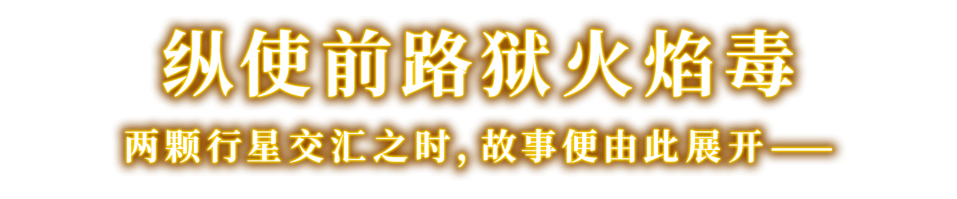 纵使前路狱火焰毒 两颗行星交汇之时，故事便由此展开——