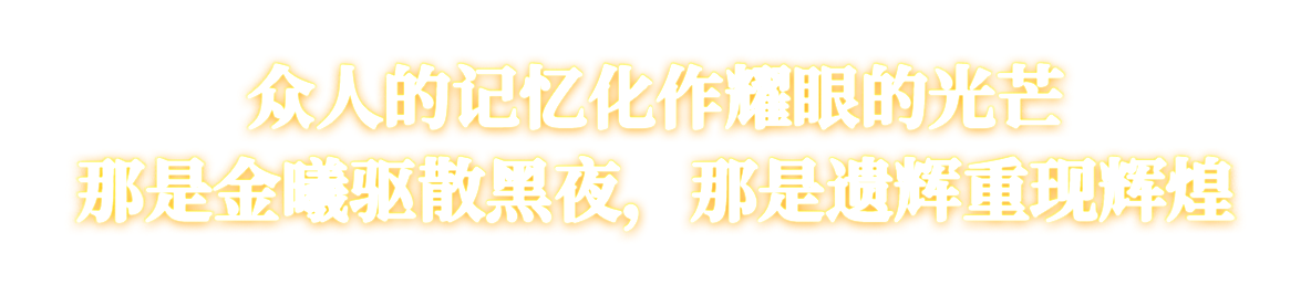 众人的记忆化作耀眼的光芒<br />那是金曦驱散黑夜，那是遗辉重现辉煌