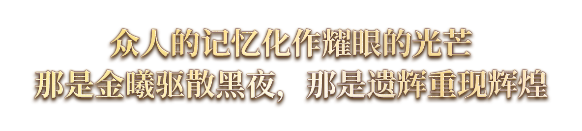 众人的记忆化作耀眼的光芒<br />那是金曦驱散黑夜，那是遗辉重现辉煌