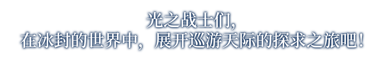 光之战士们，在冰封的世界中，展开巡游天际的探求之旅吧！